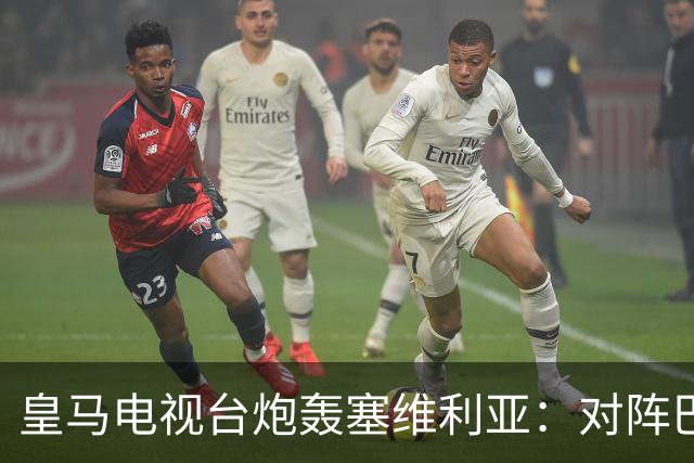 皇马电视台炮轰塞维利亚：对阵巴萨时你们可是唯唯诺诺的